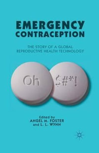 Emergency Contraception : The Story of a Global Reproductive Health Technology - A. Foster