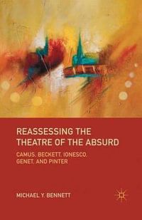 Reassessing the Theatre of the Absurd : Camus, Beckett, Ionesco, Genet, and Pinter - M. Bennett