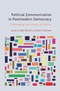 Political Communication in Postmodern Democracy : Challenging the Primacy of Politics - K. Brants