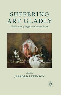 Suffering Art Gladly : The Paradox of Negative Emotion in Art - Jerrold Levinson