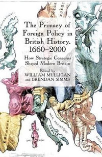 The Primacy of Foreign Policy in British History, 1660-2000 : How Strategic Concerns Shaped Modern Britain - William Mulligan