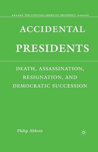 Accidental Presidents : Death, Assassination, Resignation, and Democratic Succession - P. Abbott