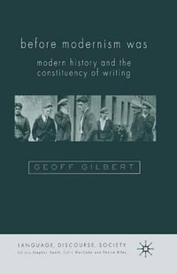 Before Modernism Was : Modern History and the Constituency of Writing - G. Gilbert