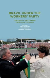 Brazil Under the Workers' Party : Continuity and Change from Lula to Dilma - Fabio De Castro