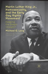 Martin Luther King Jr., Homosexuality, and the Early Gay Rights Movement : Keeping the Dream Straight? - Michael G. Long