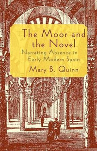 The Moor and the Novel : Narrating Absence in early modern Spain - Mary B. Quinn