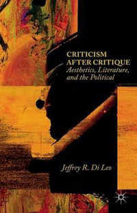 Criticism after Critique : Aesthetics, Literature, and the Political - Jeffrey R. Di Leo