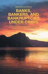 Banks, Bankers, and Bankruptcies Under Crisis : Understanding Failure and Mergers During the Great Recession - D. Chorafas