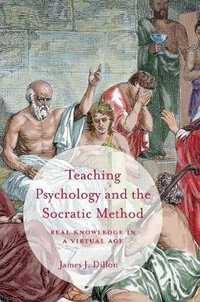 Teaching Psychology and the Socratic Method : Real Knowledge in a Virtual Age - James J. Dillon