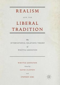 Realism and the Liberal Tradition : The International Relations Theory of Whittle Johnston - Whittle Johnston