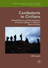 Combatants to Civilians : Rehabilitation and Reintegration of Maoist Fighters in Nepal's Peace Process - D.B. Subedi