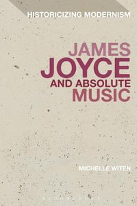 James Joyce and Absolute Music : Historicizing Modernism - Michelle Witen