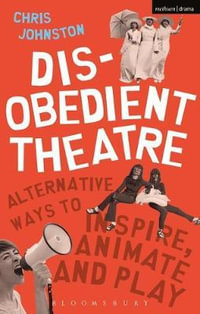 Disobedient Theatre : Alternative Ways to Inspire, Animate and Play - Chris Johnston