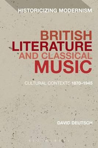 British Literature and Classical Music : Cultural Contexts 1870-1945 - David Deutsch