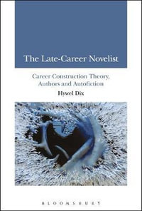 The Late-Career Novelist : Career Construction Theory, Authors and Autofiction - Hywel Dix
