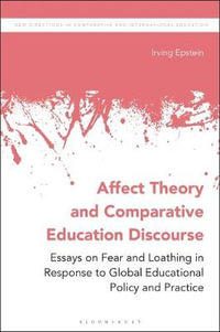 Affect Theory and Comparative Education Discourse : Essays on Fear and Loathing in Response to Global Educational Policy and Practice - Irving Epstein