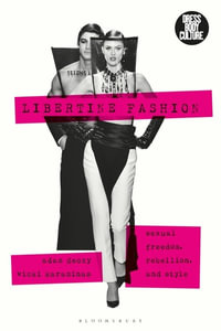 Libertine Fashion : Sexual Freedom, Rebellion, and Style - Adam Geczy