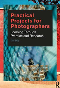 Practical Projects for Photographers : Learning Through Practice and Research - Tim Daly