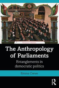 The Anthropology of Parliaments : Entanglements in Democratic Politics - Emma Crewe