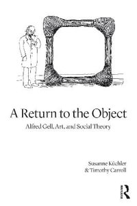 A Return to the Object : Alfred Gell, Art, and Social Theory - Susanne KÃ¼chler