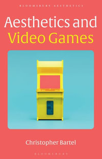 Aesthetics and Video Games : Bloomsbury Aesthetics - Christopher Bartel