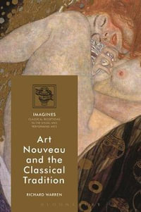 Art Nouveau and the Classical Tradition : Imagines - Classical Receptions in the Visual and Performing - Richard Warren