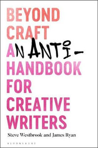 Beyond Craft : An Anti-Handbook for Creative Writers - Steve Westbrook