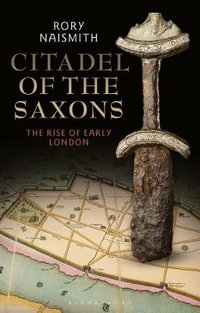 Citadel of the Saxons : The Rise of Early London - Rory Naismith