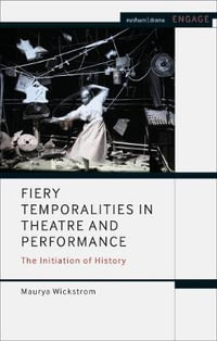 Fiery Temporalities in Theatre and Performance : The Initiation of History - Maurya Wickstrom