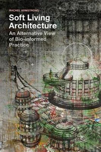 Soft Living Architecture : An Alternative View of Bio-Informed Practice - Rachel Armstrong