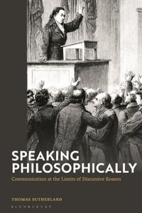 Speaking Philosophically : Communication at the Limits of Discursive Reason - Thomas Sutherland