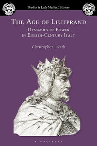 The Age of Liutprand : Dynamics of Power in Eighth-Century Italy - Christopher Heath