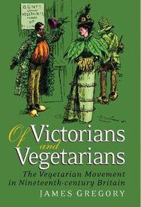 Of Victorians and Vegetarians : The Vegetarian Movement in Nineteenth-century Britain - James Gregory