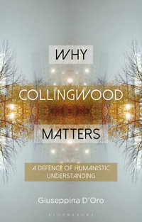 Why Collingwood Matters : A Defence of Humanistic Understanding - Giuseppina D'Oro