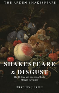 Shakespeare and Disgust : The History and Science of Early Modern Revulsion - Bradley J. Irish