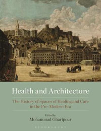 Health and Architecture : The History of Spaces of Healing and Care in the Pre-Modern Era - Mohammad Gharipour