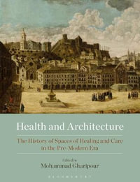 Health and Architecture : The History of Spaces of Healing and Care in the Pre-Modern Era - Mohammad Gharipour