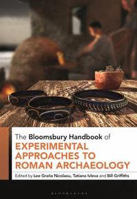 The Bloomsbury Handbook of Experimental Approaches to Roman Archaeology : Bloomsbury Handbooks - Lee Graña Nicolaou