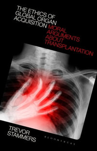 The Ethics of Global Organ Acquisition : Moral Arguments about Transplantation - Trevor Stammers