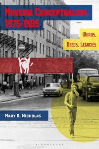 Moscow Conceptualism, 1975-1985 : Words, Deeds, Legacies - Mary A. Nicholas