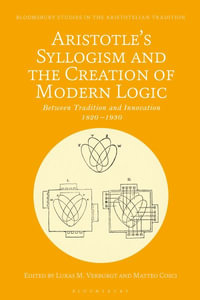 Aristotle's Syllogism and the Creation of Modern Logic : Between Tradition and Innovation, 1820s-1930s - Lukas M. Verburgt