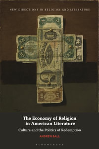 The Economy of Religion in American Literature : Culture and the Politics of Redemption - Andrew Ball