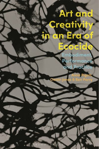 Art and Creativity in an Era of Ecocide : Embodiment, Performance and Practice - Anna Pigott