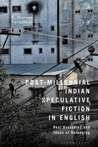 Post-Millennial Indian Speculative Fiction in English : Desi Dystopias and Ideas of Belonging - E. Dawson Varughese