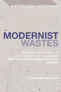 Modernist Wastes : Recovery, Re-Use and the Autobiographic in Elsa Von-Freytag-Lorighoven and Djuna Barnes - Caroline Knighton