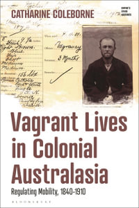 Vagrant Lives in Colonial Australasia : Regulating Mobility, 1840-1910 - Catharine Coleborne