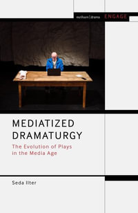 Mediatized Dramaturgy : The Evolution of Plays in the Media Age - Seda Ilter