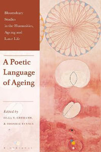 A Poetic Language of Ageing : Bloomsbury Studies in the Humanities, Ageing and Later Life - Olga V. Lehmann