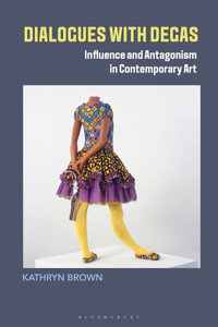 Dialogues with Degas : Influence and Antagonism in Contemporary Art - Kathryn Brown