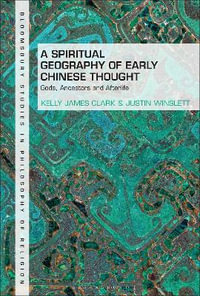 A Spiritual Geography of Early Chinese Thought : Gods, Ancestors, and Afterlife - Kelly James Clark